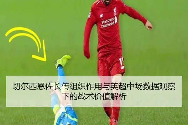 切尔西恩佐长传组织作用与英超中场数据观察下的战术价值解析
