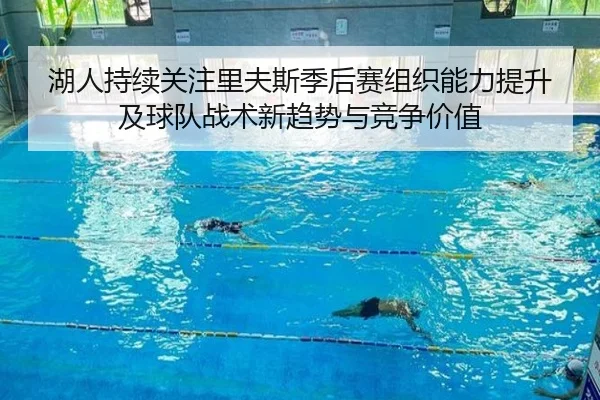 湖人持续关注里夫斯季后赛组织能力提升及球队战术新趋势与竞争价值