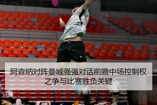 阿森纳对阵曼城强强对话前瞻中场控制权之争与比赛胜负关键