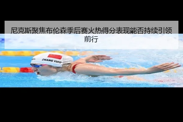 尼克斯聚焦布伦森季后赛火热得分表现能否持续引领前行