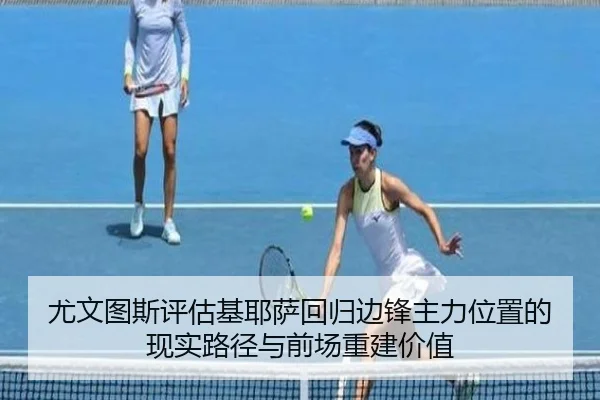尤文图斯评估基耶萨回归边锋主力位置的现实路径与前场重建价值