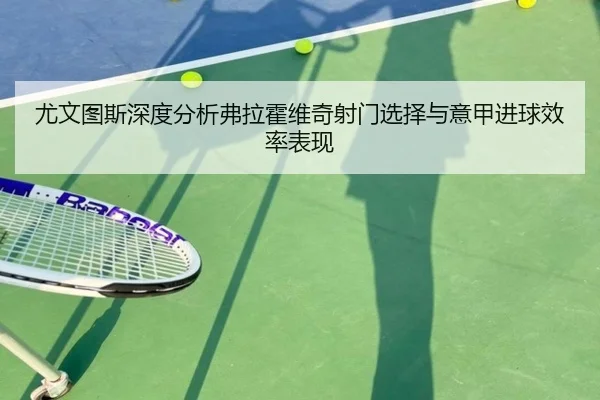 尤文图斯深度分析弗拉霍维奇射门选择与意甲进球效率表现