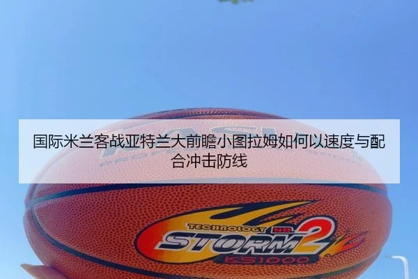 国际米兰客战亚特兰大前瞻小图拉姆如何以速度与配合冲击防线