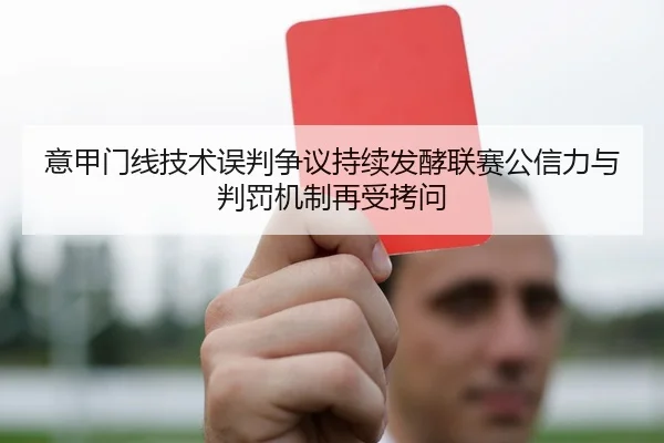意甲门线技术误判争议持续发酵联赛公信力与判罚机制再受拷问